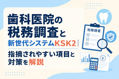 歯科医院の税務調査と新世代システムKSK2｜指摘されやすい項目と対策を解説